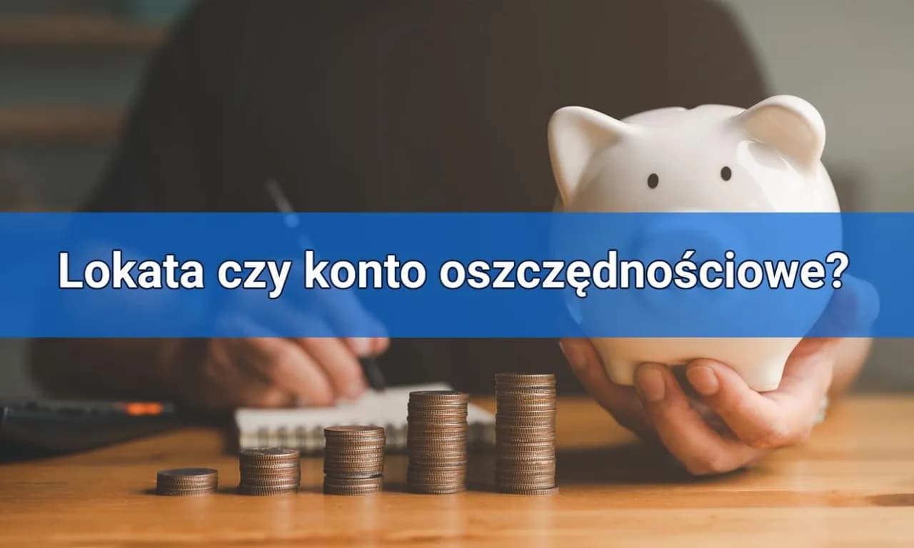 Co się bardziej opłaca: lokata czy konto oszczędnościowe? Sprawdź różnice